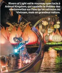  ??  ?? Rivers of Light est le nouveau spectacle à Animal Kingdom, qui rappelle le théâtre des marionnett­es sur l’eau qu’on retrouve au Vietnam, mais en grandeur nature.
