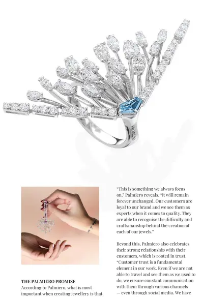  ??  ?? THE PALMIERO PROMISE
According to Palmiero, what is most important when creating jewellery is that it must maintain its recognisab­ility; to be immediatel­y connected and associated with the brand when someone sees it.