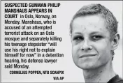  ?? CORNELIUS POPPEN, NTB SCANPIX VIA AP ?? SUSPECTED GUNMAN PHILIP MANSHAUS APPEARS IN COURT in Oslo, Norway, on Monday. Manshaus, who is accused of an attempted terrorist attack on an Oslo mosque and separately killing his teenage stepsister “will use his right not to explain himself for now” in a detention hearing, his defense lawyer said Monday.