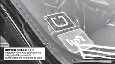  ??  ?? DRIVEN CRAZY: A Lyft customer who was delayed by a misguided driver wants reimbursem­ent for a missed train.