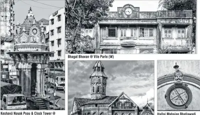  ??  ?? Bhagat Bhuvan @ Vile Parle (W) Keshavji Nayak Pyau & Clock Tower @ Masjid (W) Hallai Mahajan Bhatiawadi chawl clock @ Kalbadevi Crawford Market