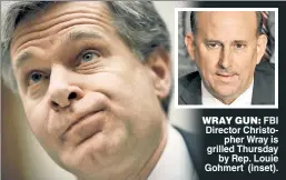  ??  ?? WRAY GUN: FBI Director Christophe­r Wray is grilled Thursday by Rep. Louie Gohmert (inset).