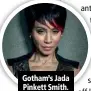  ??  ?? Gotham’s Jada Pinkett Smith.