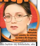  ?? ?? Paulina Matysiak uważa, że zmiany są dobra dla bogaczy, a nie zwykłych Polaków