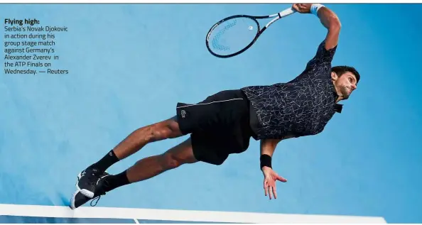  ?? — Reuters ?? Flying high:Serbia’s Novak Djokovic in action during his group stage match against Germany’s Alexander Zverev in the ATP Finals on Wednesday.