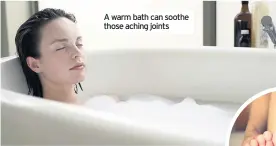  ??  ?? A warm bath can soothe those aching joints