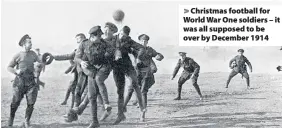  ??  ?? Christmas football for World War One soldiers – it was all supposed to be over by December 1914