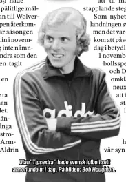  ??  ?? Utan”Tipsextra” hade svensk fotboll sett annorlunda ut i dag. På bilden: Bob Houghton.
