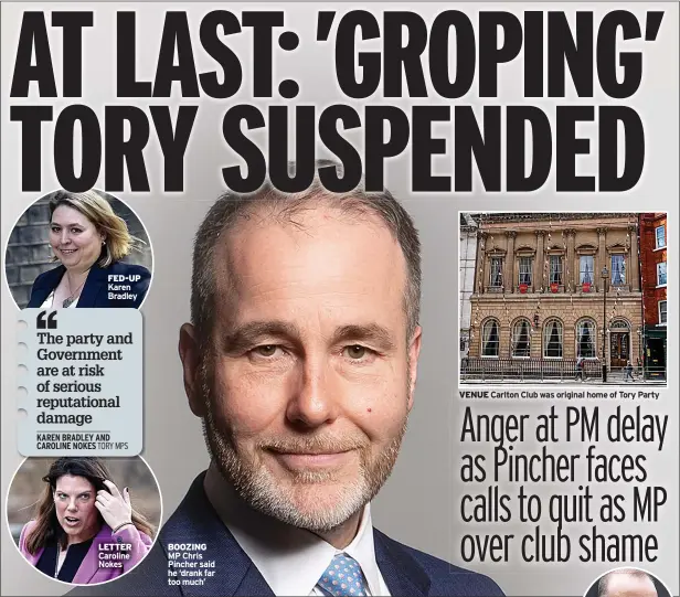  ?? ?? FED-UP Karen Bradley
LETTER Caroline Nokes
BOOZING MP Chris Pincher said he ‘drank far too much’
VENUE Carlton Club was original home of Tory Party