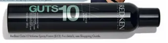  ??  ?? Redken Guts10 Volume Spray Foam ($23). For details, see Shopping Guide.