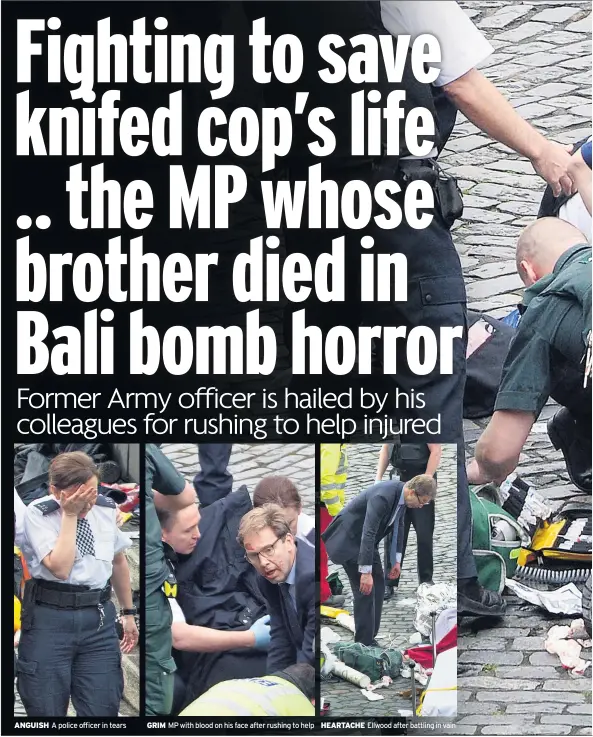  ??  ?? ANGUISH A police officer in tears GRIM MP with blood on his face after rushing to help HEARTACHE Ellwood after battling in vain
