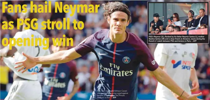  ?? — AFP PSG’s Neymar (2L), flanked by his father Neymar Santos (L), mother Nadine Santos (2R) and a close friend Jo Amancio, reacts during the French L1 match between PSG and Amiens in Paris. — AFP ?? Paris Saint-Germain’s Edinson Cavani celebrates after scoring a goal against Amiens SC at the Parc des Princes Stadium, in Paris.