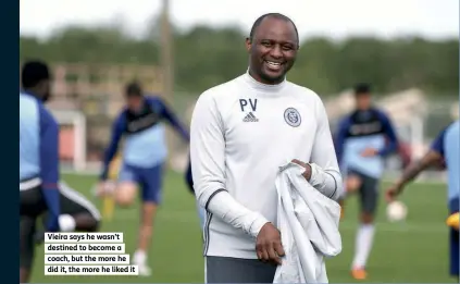  ??  ?? Vieira says he wasn’t destined to become a coach, but the more he did it, the more he liked it