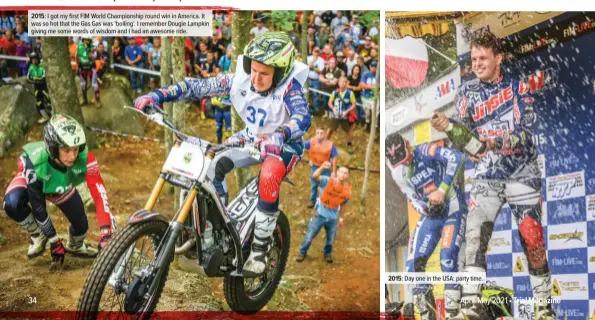  ??  ?? 2015: I got my first FIM World Championsh­ip round win in America. It was so hot that the Gas Gas was ‘boiling’. I remember Dougie Lampkin giving me some words of wisdom and I had an awesome ride. 2015: Day one in the USA: party time.