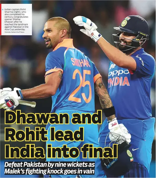  ?? Virendra Saklani/Gulf News ?? Indian captain Rohit Sharma (right), who also completed his century, congratula­tes opener Shikhar Dhawan after he reached the landmark against Pakistan in the Asia Cup yesterday.