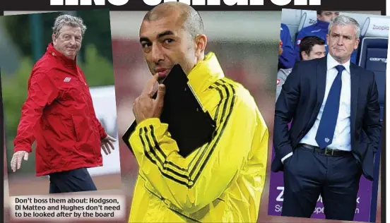  ??  ?? Don’t boss them about: Hodgson, Di Matteo and Hughes don’t need to be looked after by the board