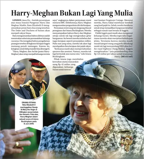  ?? A L -O L L E D A N I E LI LINDSEY PARNABY/AFP ?? DRAMA ISTANA: Ratu Elizabeth II meninggalk­an Gereja St Mary the Virgin di Hillington seusai kebaktian kemarin. Foto atas, Harry-Meghan dalam sebuah acara di Istana Buckingham pada 8 Juni 2019.