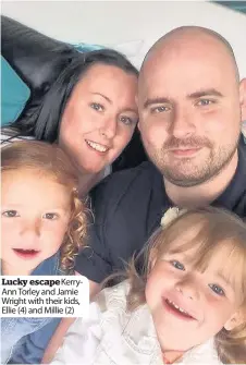  ??  ?? Lucky escape KerryAnn Torley and Jamie Wright with their kids, Ellie (4) and Millie (2)