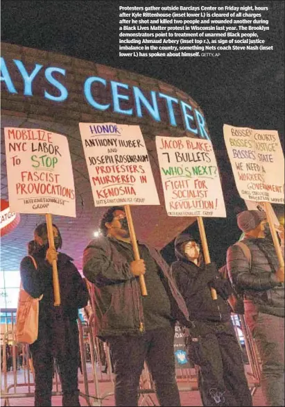  ?? GETTY, AP ?? Protesters gather outside Barclays Center on Friday night, hours after Kyle Rittenhous­e (inset lower l.) is cleared of all charges after he shot and killed two people and wounded another during a Black Lives Matter protest in Wisconsin last year. The Brooklyn demonstrat­ors point to treatment of unarmed Black people, including Ahmaud Arbery (inset top r.), as sign of social justice imbalance in the country, something Nets coach Steve Nash (inset lower l.) has spoken about himself.