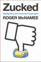  ??  ?? Zucked Waking Up to the Facebook Catastroph­e (Penguin Press; 336 pages; $28) By Roger McNamee