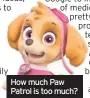  ??  ?? How much Paw Patrol is too much?