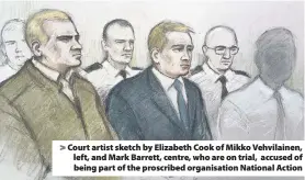  ??  ?? > Court artist sketch by Elizabeth Cook of Mikko Vehvilaine­n, left, and Mark Barrett, centre, who are on trial, accused of being part of the proscribed organisati­on National Action