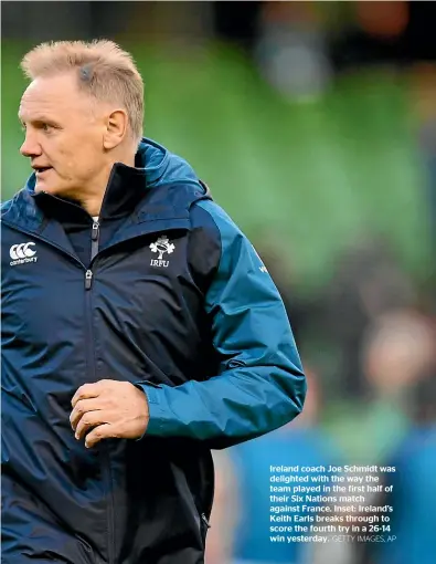  ?? GETTY IMAGES, AP ?? Ireland coach Joe Schmidt was delighted with the way the team played in the first half of their Six Nations match against France. Inset: Ireland’s Keith Earls breaks through to score the fourth try in a 26-14 win yesterday.