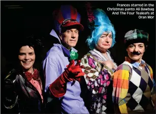  ??  ?? Frances starred in the Christmas panto Ali Bawbag And The Four Tealeafs at Oran Mor