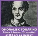  ??  ?? OMORALISK TONÅRING Påven Johannes XII avsattes år 963 e.Kr på grund av omoraliskt uppförande.