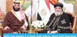  ??  ?? CAIRO: Pope Tawadros II of Egypt’s Coptic Orthodox Church meets Saudi Crown Prince Mohammed bin Salman at the Abbasiya Cathedral yesterday. —AFP