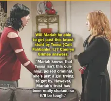  ??  ?? Will Mariah be able to get past this latest stunt by Tessa (Cait Fairbanks, l.)? Camryn Grimes answers:“Mariah knows that Tessa isn’t this cunning, poised criminal, she’s just a girl trying to get by. However, Mariah’s trust has been really shaken, so it’ll be tough.”