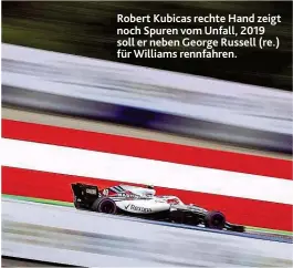  ??  ?? Robert Kubicas rechte Hand zeigt noch Spuren vom Unfall, 2019 soll er neben George Russell ( re.) für Williams rennfahren.