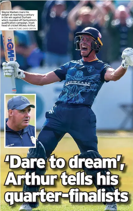  ?? MAIN PICTURE: DAVID GRIFFIN ?? Wayne Madsen roars his delight at reaching a century in the win against Durham which rounded off Derbyshire’s qualificat­ion campaign. Inset: head of cricket Mickey Arthur.