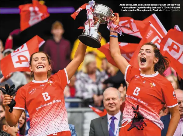  ?? Picture: Sportsfile ?? Aoife Byrne, left, and Eimear Byrne of Louth lift the West County Hotel Cup following last year’s TG4 All-Ireland Ladies Junior Championsh­ip Final win.