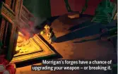  ??  ?? Morrigan’s forges have a chance of upgrading your weapon – or breaking it.