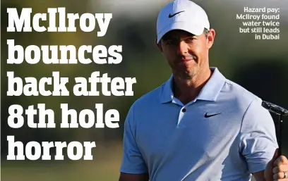  ?? ?? Hazard pay: McIlroy found water twice but still leads in Dubai