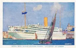  ?? BRIAN INGPEN COLLECTION ?? A POSTCARD issued by Royal Mail Lines and showing its cruise ship Atlantis. The painting is by Kenneth Shoesmith, renowned for the details in each work. The advent of email and the cellphone – as well as the demise of the point-to-point passenger services – reduced the use of ships’ postcards and virtually culled the hobby, once pursued by many schoolboys and even older folks. My collection, which I started in the early 1950s, numbers several thousand postcards, some going back to the 19th century. |