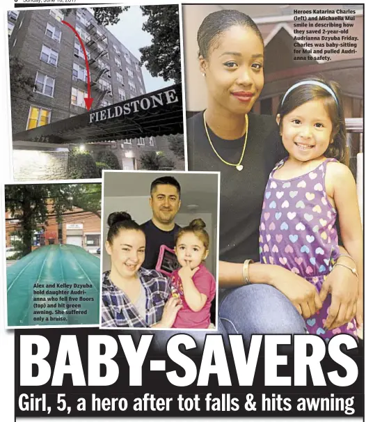  ??  ?? Alex and Kelley Dzyuba hold daughter Audrianna who fell five floors (top) and hit green awning. She suffered only a bruise. Heroes Katarina Charles (left) and Michaella Mui smile in describing how they saved 2-year-old Audrianna Dzyuba Friday. Charles...