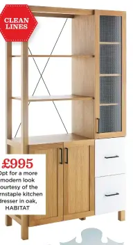  ??  ?? clean lines £995 Opt for a more modern look courtesy of the Barnstaple kitchen dresser in oak, Habitat