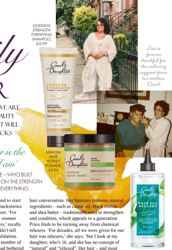  ?? ?? GODDESS STRENGTH FORTIFYING SHAMPOO, £12.99
MIMOSA HAIR HONEY POMADE, £11.99
Lisa is forever thankful for the enduring support from her mother, Carol
WASH DAY DELIGHT WATERTO-FOAM SHAMPOO, £13.99