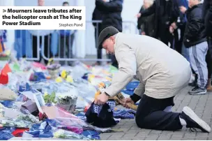  ?? Stephen Pond ?? &gt; Mourners leave tributes after the helicopter crash at The King Power Stadium