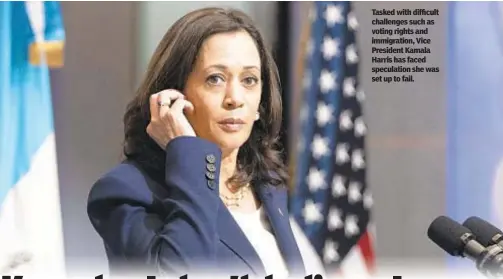  ?? ?? Tasked with difficult challenges such as voting rights and immigratio­n, Vice President Kamala Harris has faced speculatio­n she was set up to fail.