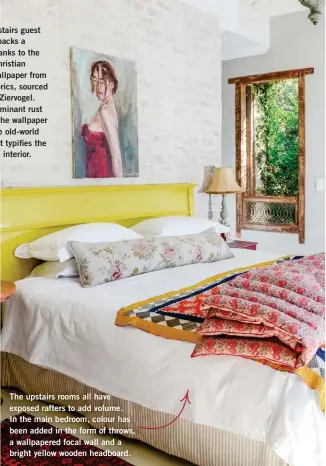  ??  ?? The upstairs rooms all have exposed rafters to add volume. In the main bedroom, colour has been added in the form of throws, a wallpapere­d focal wall and a bright yellow wooden headboard.