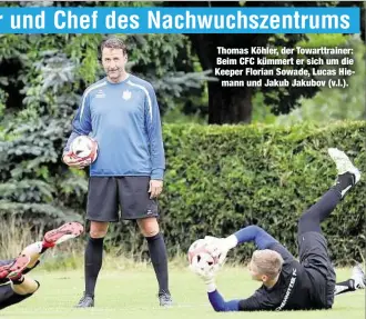  ??  ?? Thomas Köhler, der Towarttrai­ner: Beim CFC kümmert er sich um die Keeper Florian Sowade, Lucas Hiemann und Jakub Jakubov (v.l.).
