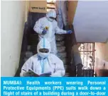  ??  ?? MUMBAI: Health workers wearing Personal Protective Equipments (PPE) suits walk down a flight of stairs of a building during a door-to-door COVID-19 coronaviru­s screening in Dharavi slum area in Mumbai. — AFP