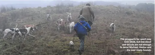  ??  ?? The prospects for sport may
look bleak, but low cloud and drizzle are not enough to deter Michael, Hector and
the ever-ready hounds