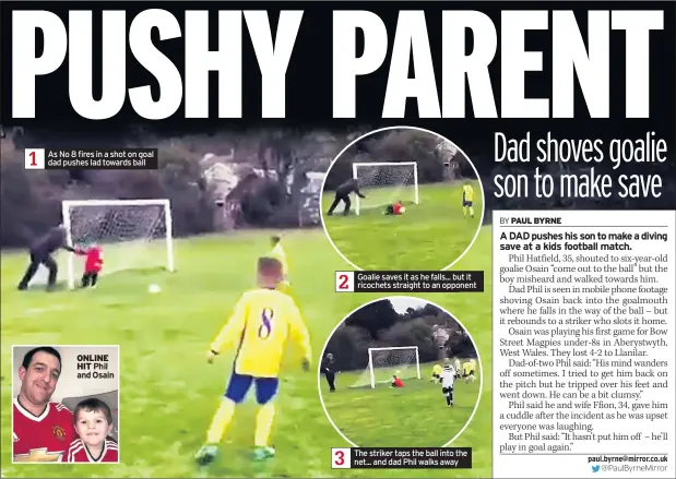  ??  ?? 1 As No 8 fires in a shot on goal dad pushes lad towards ball ONLINE HIT Goalie saves it as he falls... but it ricochets straight to an opponent The striker taps the ball into the net... and dad Phil walks away