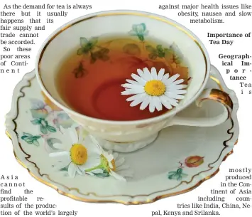  ?? ?? Importance of Tea Day
Geographic­al Importance Tea is