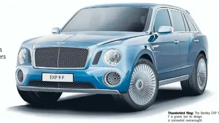  ??  ?? Thunderbir­d fling: The Bentley EXP 9 F is grand, but its design is somewhat overwrough­t.