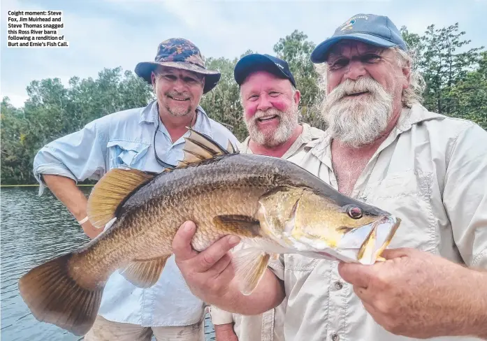  ?? ?? Coight moment: Steve Fox, Jim Muirhead and Steve Thomas snagged this Ross River barra following a rendition of Burt and Ernie’s Fish Call.